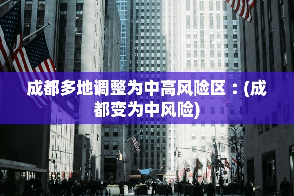 成都多地调整为中高风险区︰(成都变为中风险)