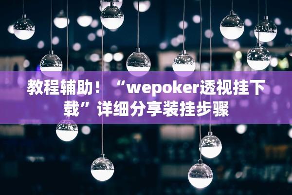 教程辅助！“wepoker透视挂下载	”详细分享装挂步骤