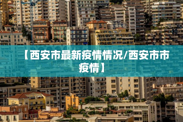 【西安市最新疫情情况/西安市市疫情】 【西安市最新疫情情况/西安市市疫情】