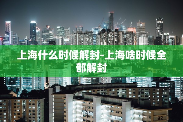 上海什么时候解封-上海啥时候全部解封