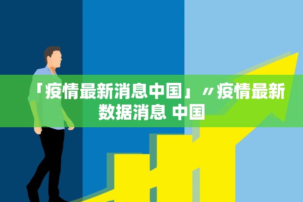 「疫情最新消息中国」〃疫情最新数据消息 中国 「疫情最新消息中国」〃疫情最新数据消息 中国