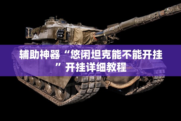 辅助神器“悠闲坦克能不能开挂	”开挂详细教程