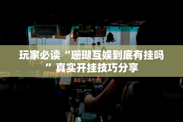 玩家必读“珊瑚互娱到底有挂吗”真实开挂技巧分享
