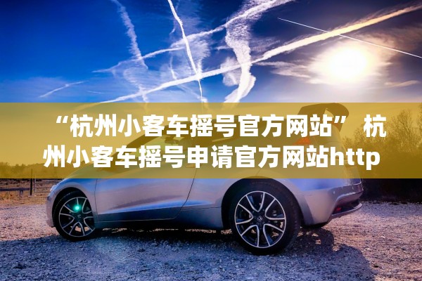 “杭州小客车摇号官方网站	” 杭州小客车摇号申请官方网站http？