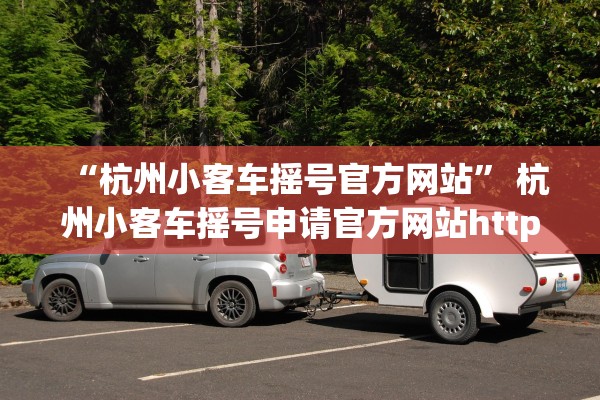 “杭州小客车摇号官方网站	” 杭州小客车摇号申请官方网站http？