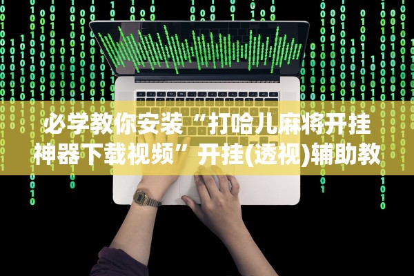 必学教你安装“打哈儿麻将开挂神器下载视频	”开挂(透视)辅助教程