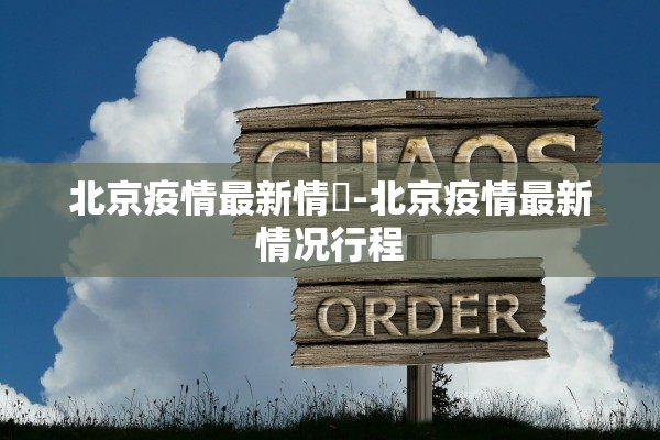 北京疫情最新情況-北京疫情最新情况行程 北京疫情最新情況-北京疫情最新情况行程