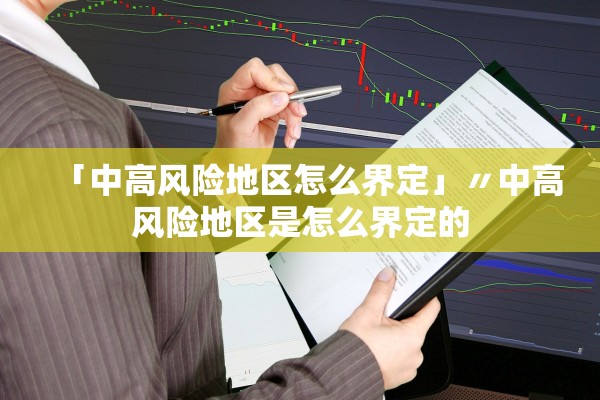 「中高风险地区怎么界定」〃中高风险地区是怎么界定的 「中高风险地区怎么界定」〃中高风险地区是怎么界定的