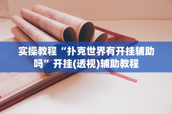 实操教程“扑克世界有开挂辅助吗	”开挂(透视)辅助教程