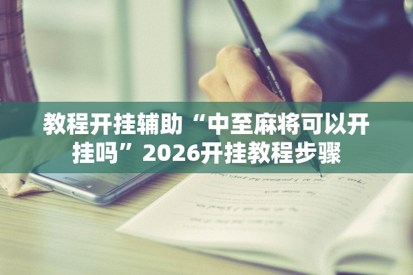 教程开挂辅助“中至麻将可以开挂吗”2026开挂教程步骤