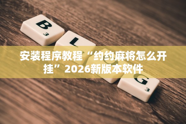 安装程序教程“约约麻将怎么开挂”2026新版本软件