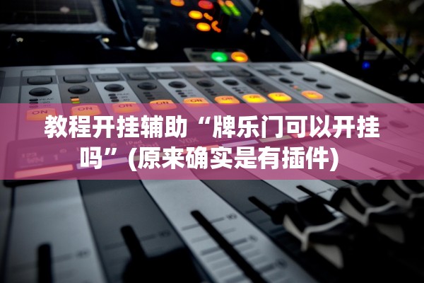 教程开挂辅助“牌乐门可以开挂吗”(原来确实是有插件) 