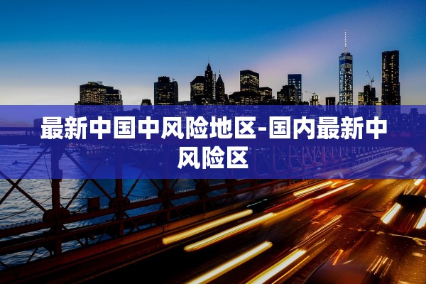 最新中国中风险地区-国内最新中风险区