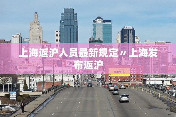 上海返沪人员最新规定〃上海发布返沪