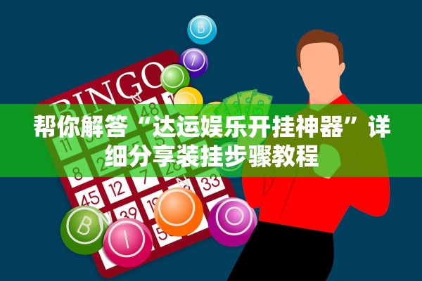 帮你解答“达运娱乐开挂神器”详细分享装挂步骤教程