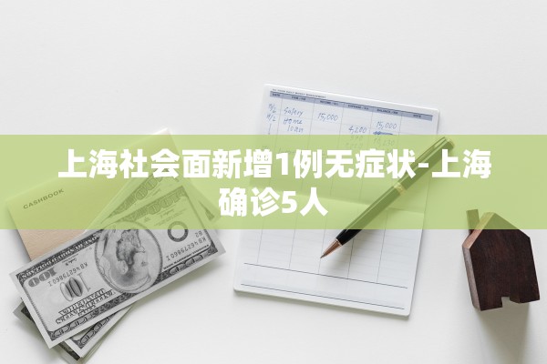 上海社会面新增1例无症状-上海确诊5人