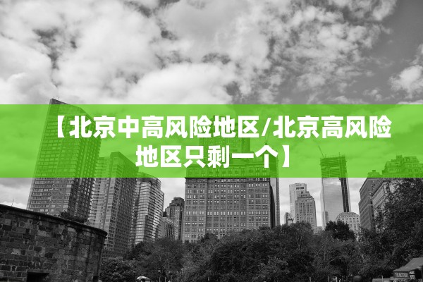 【北京中高风险地区/北京高风险地区只剩一个】