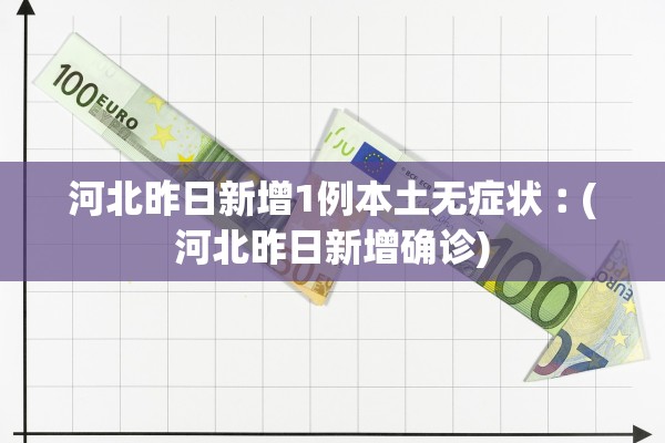 河北昨日新增1例本土无症状︰(河北昨日新增确诊)