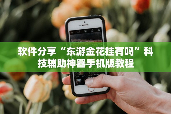 软件分享“东游金花挂有吗”科技辅助神器手机版教程