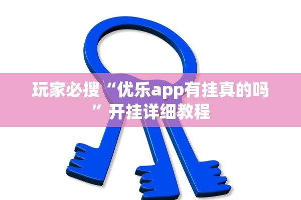 玩家必搜“优乐app有挂真的吗”开挂详细教程