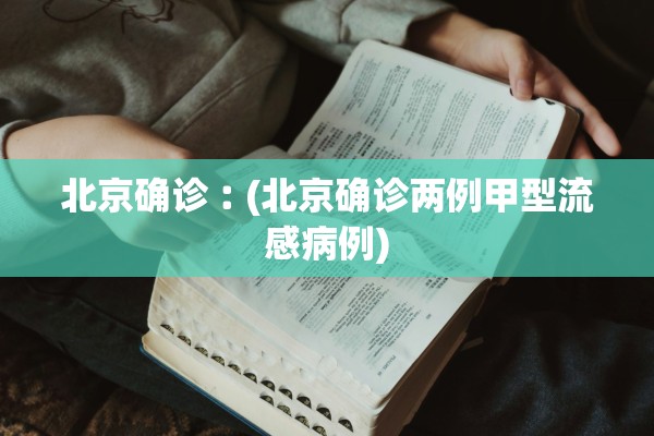 北京确诊︰(北京确诊两例甲型流感病例) 北京确诊︰(北京确诊两例甲型流感病例)