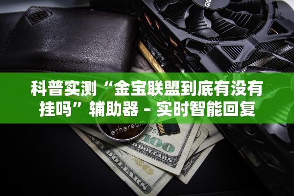 科普实测“金宝联盟到底有没有挂吗”辅助器 – 实时智能回复