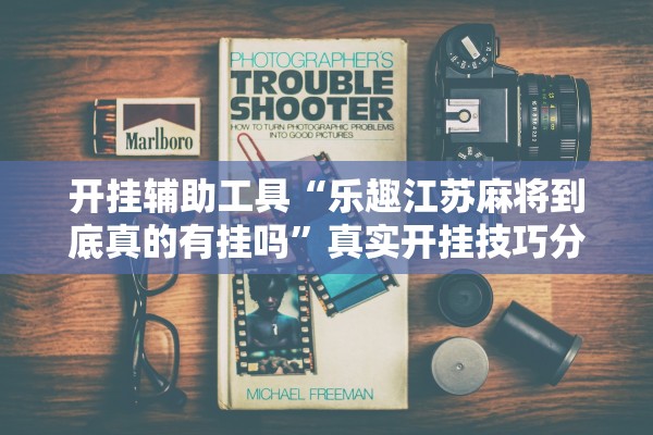 开挂辅助工具“乐趣江苏麻将到底真的有挂吗”真实开挂技巧分享