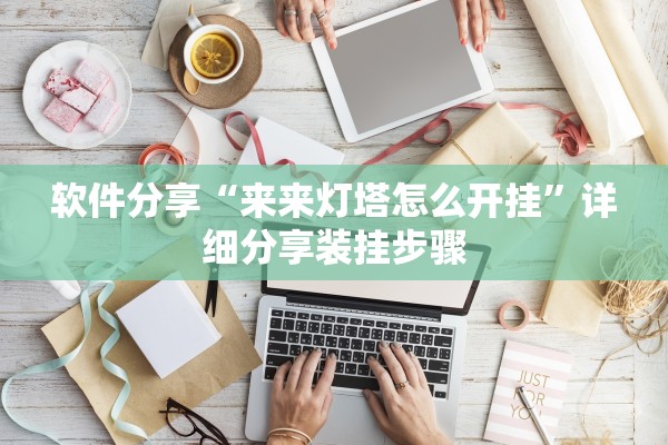 软件分享“来来灯塔怎么开挂”详细分享装挂步骤