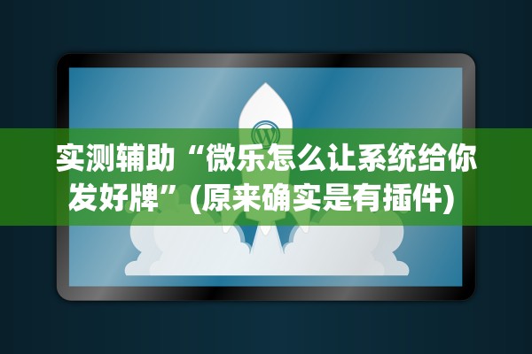 实测辅助“微乐怎么让系统给你发好牌”(原来确实是有插件) 