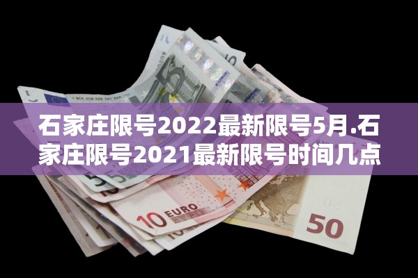石家庄限号2022最新限号5月.石家庄限号2021最新限号时间几点 石家庄限号2022最新限号5月.石家庄限号2021最新限号时间几点