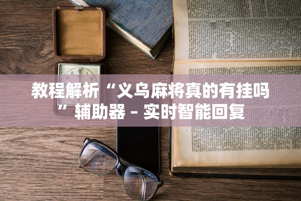 教程解析“义乌麻将真的有挂吗”辅助器 – 实时智能回复