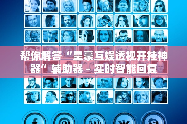 帮你解答“皇豪互娱透视开挂神器	”辅助器 – 实时智能回复