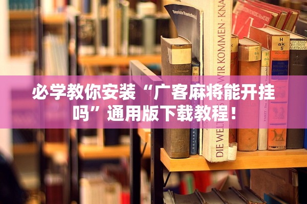 必学教你安装“广客麻将能开挂吗	”通用版下载教程！
