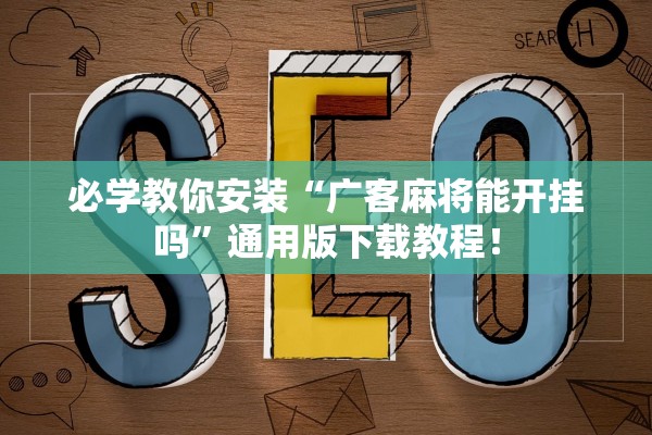 必学教你安装“广客麻将能开挂吗	”通用版下载教程！