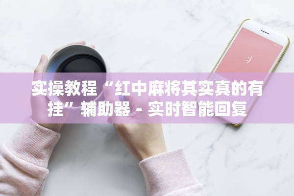 实操教程“红中麻将其实真的有挂”辅助器 – 实时智能回复