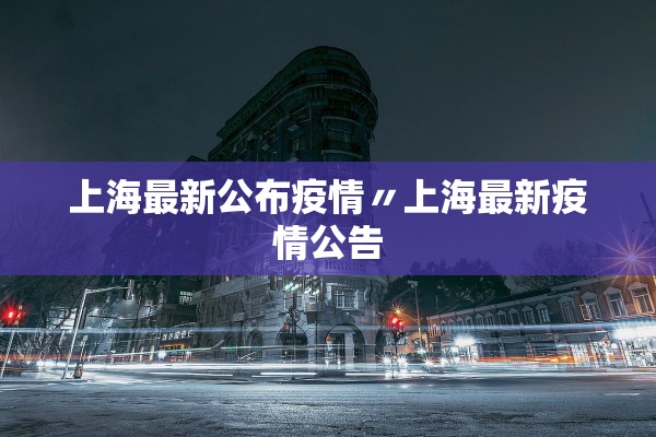 上海最新公布疫情〃上海最新疫情公告