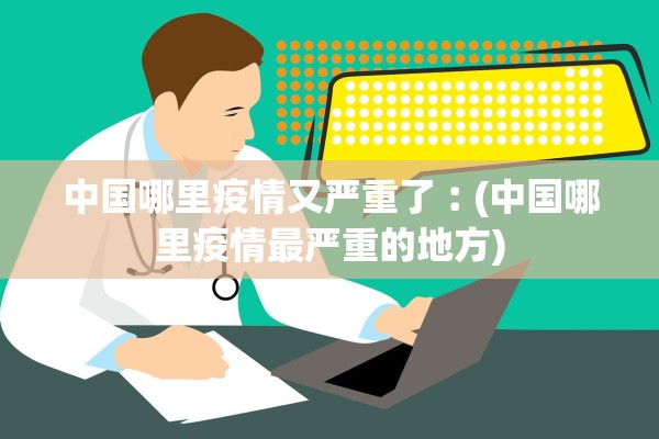 中国哪里疫情又严重了︰(中国哪里疫情最严重的地方) 中国哪里疫情又严重了︰(中国哪里疫情最严重的地方)