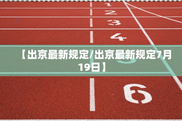 【出京最新规定/出京最新规定7月19日】 【出京最新规定/出京最新规定7月19日】