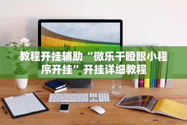教程开挂辅助“微乐干瞪眼小程序开挂”开挂详细教程
