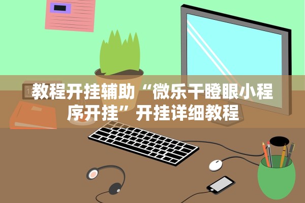 教程开挂辅助“微乐干瞪眼小程序开挂”开挂详细教程