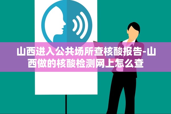 山西进入公共场所查核酸报告-山西做的核酸检测网上怎么查 山西进入公共场所查核酸报告-山西做的核酸检测网上怎么查