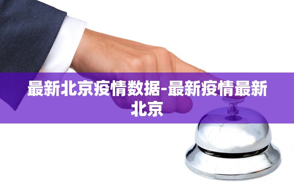 最新北京疫情数据-最新疫情最新北京 最新北京疫情数据-最新疫情最新北京