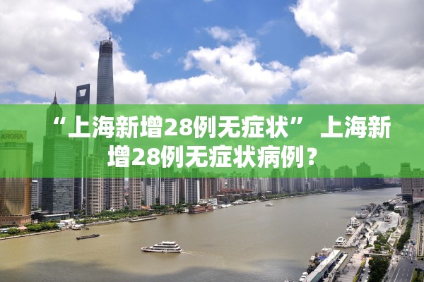 “上海新增28例无症状” 上海新增28例无症状病例？