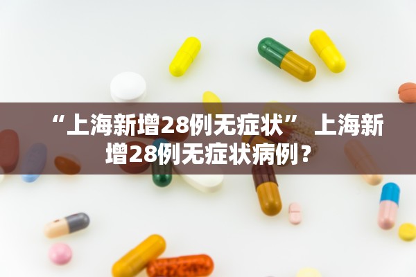 “上海新增28例无症状” 上海新增28例无症状病例？