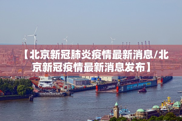 【北京新冠肺炎疫情最新消息/北京新冠疫情最新消息发布】