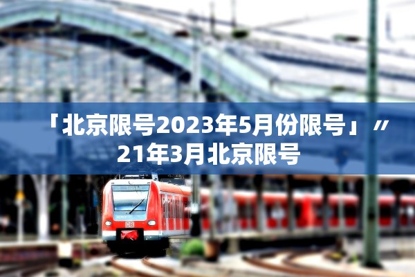 「北京限号2023年5月份限号」〃21年3月北京限号 「北京限号2023年5月份限号」〃21年3月北京限号