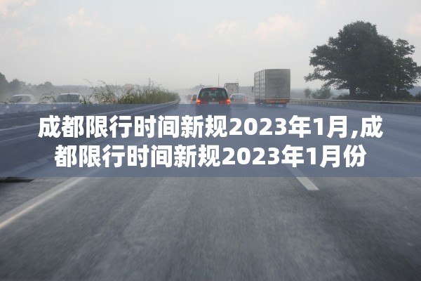 成都限行时间新规2023年1月,成都限行时间新规2023年1月份 成都限行时间新规2023年1月,成都限行时间新规2023年1月份