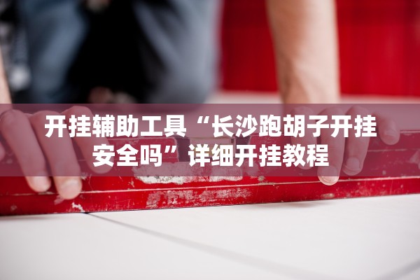 开挂辅助工具“长沙跑胡子开挂安全吗”详细开挂教程