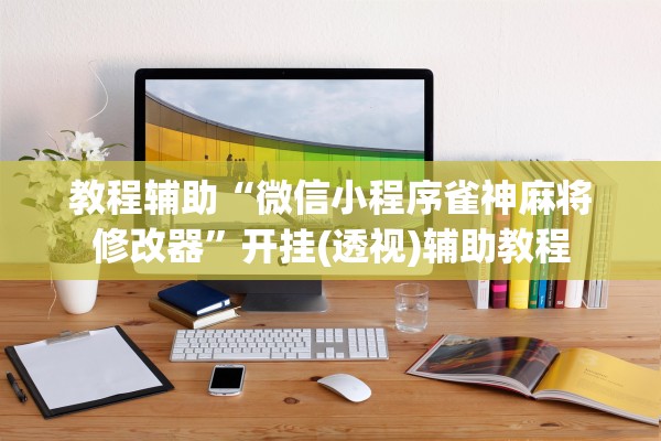 教程辅助“微信小程序雀神麻将修改器”开挂(透视)辅助教程