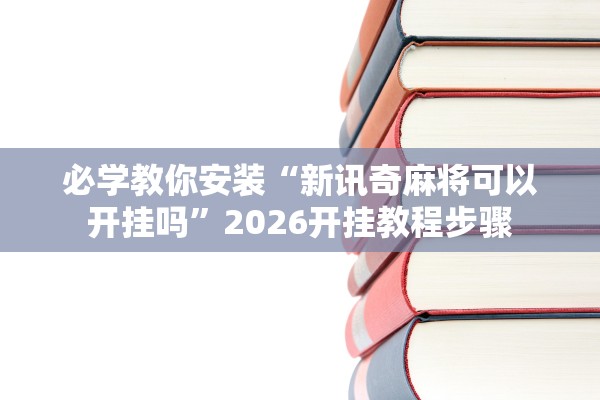 必学教你安装“新讯奇麻将可以开挂吗”2026开挂教程步骤